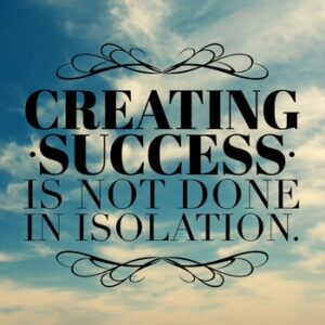 Creating success is not done in isolation.