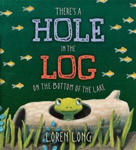 There’s a Hole in the Log on the Bottom of the Lake by Loren Long.