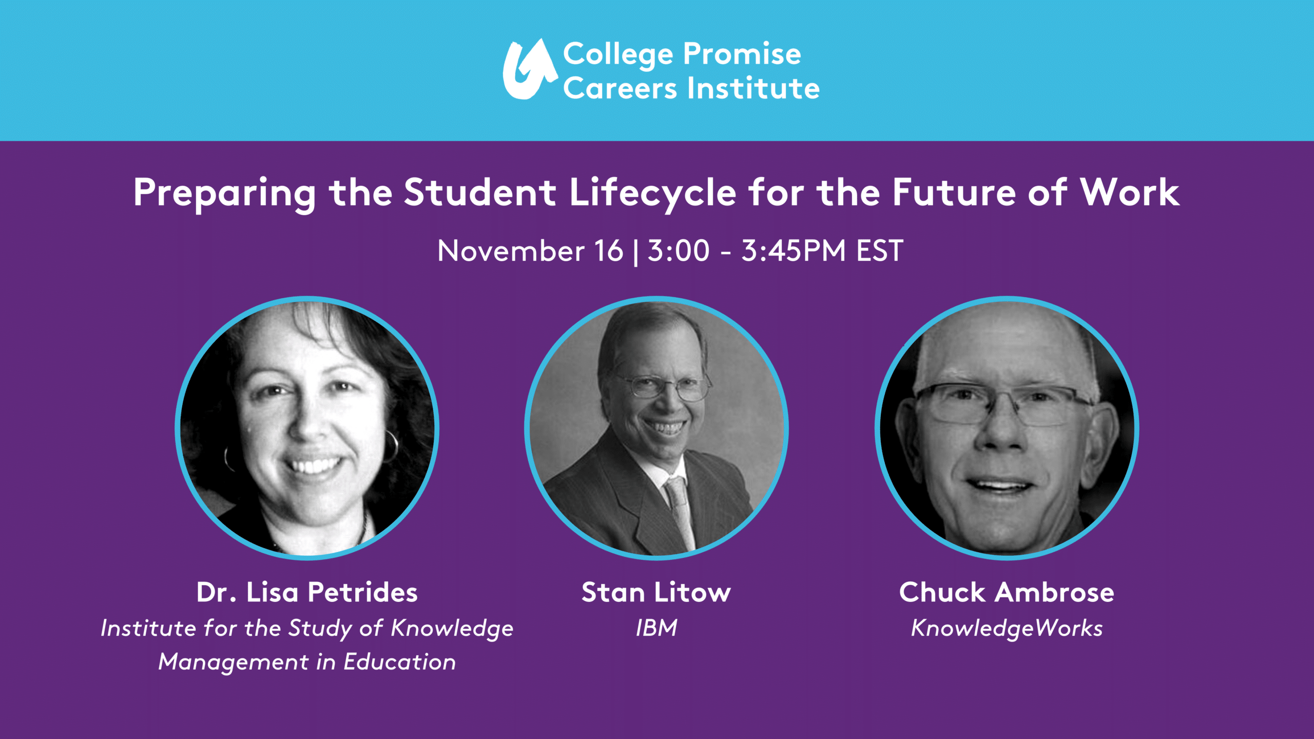 Preparing Students for a Changing Workforce, November 16, 3:00-3:45, EST. Lisa Petrides - Founder & CEO, Institute for the Study of Knowledge Management (facilitator); Stan Litow - President Emeritus, IBM Foundation & Vice President Emeritus, IBM's Global Corporate Citizenship; Chuck Ambrose - President and CEO, KnowledgeWorks.